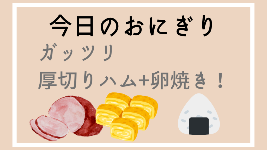 今日のおにぎり　ガッツリ厚切りハム+卵焼き！