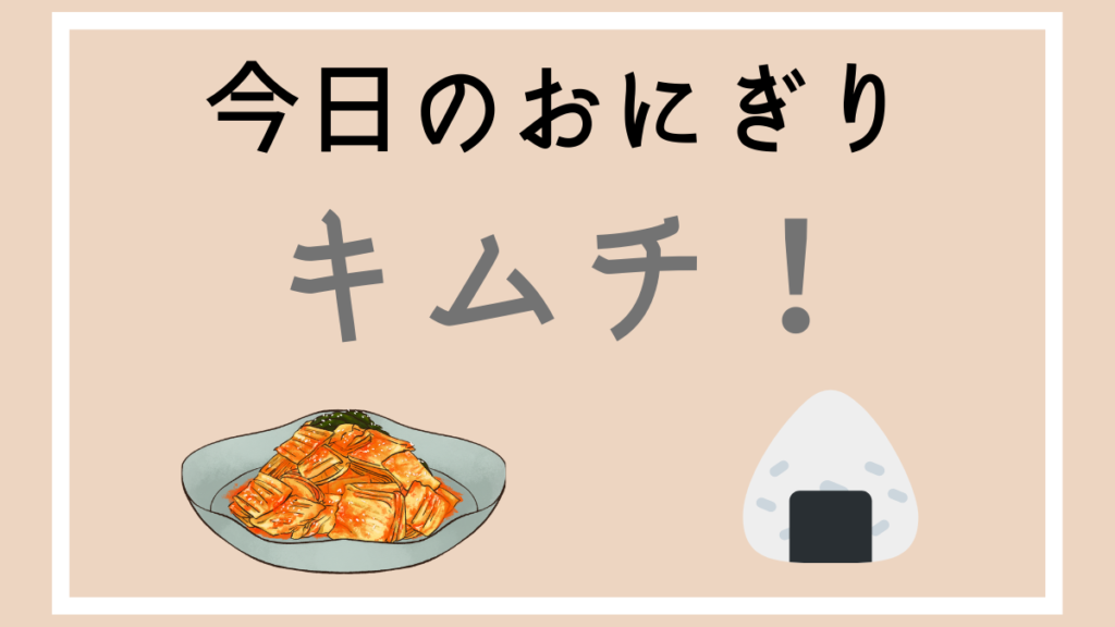 今日のおにぎり　キムチ！