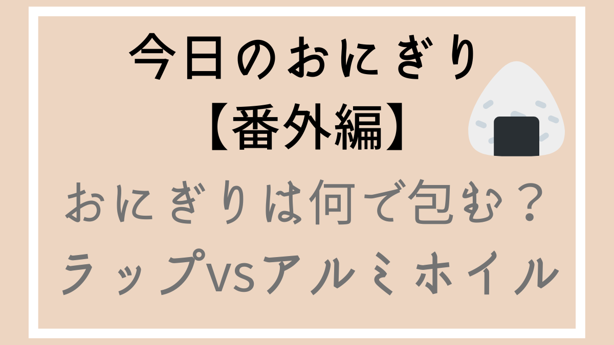 今日のおにぎり番外編 おにぎりは何で包む？